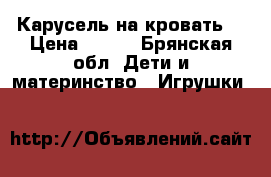 Карусель на кровать  › Цена ­ 500 - Брянская обл. Дети и материнство » Игрушки   